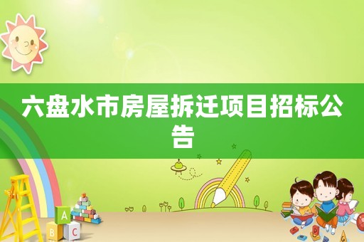 六盤水市房屋拆遷項(xiàng)目招標(biāo)公告