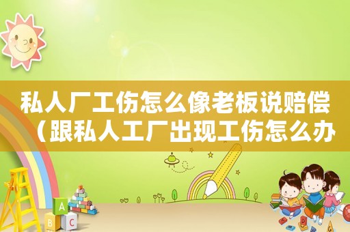 私人廠工傷怎么像老板說賠償（跟私人工廠出現(xiàn)工傷怎么辦）