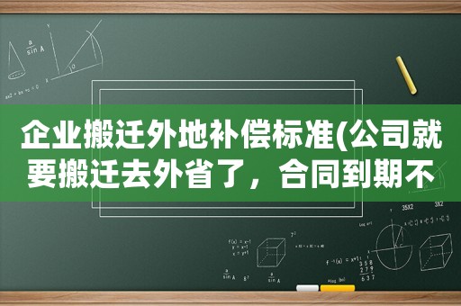 企業(yè)搬遷外地補(bǔ)償標(biāo)準(zhǔn)(公司就要搬遷去外省了，合同到期不續(xù)簽，有補(bǔ)償金嗎？)