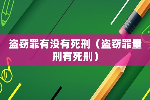 盜竊罪有沒有死刑（盜竊罪量刑有死刑）