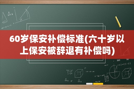 60歲保安補償標準(六十歲以上保安被辭退有補償嗎)