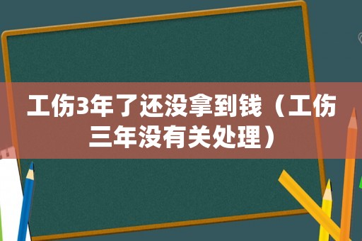 工傷3年了還沒拿到錢（工傷三年沒有關(guān)處理）