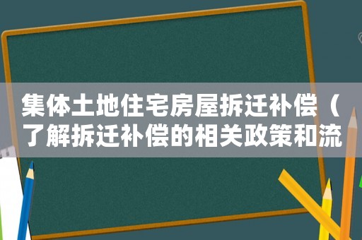 集體土地住宅房屋拆遷補(bǔ)償（了解拆遷補(bǔ)償?shù)南嚓P(guān)政策和流程）