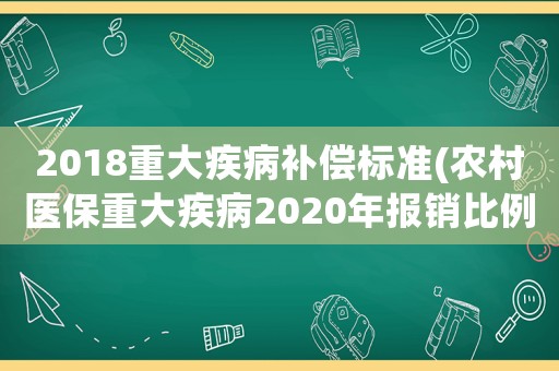 2018重大疾病補(bǔ)償標(biāo)準(zhǔn)(農(nóng)村醫(yī)保重大疾病2020年報(bào)銷比例)