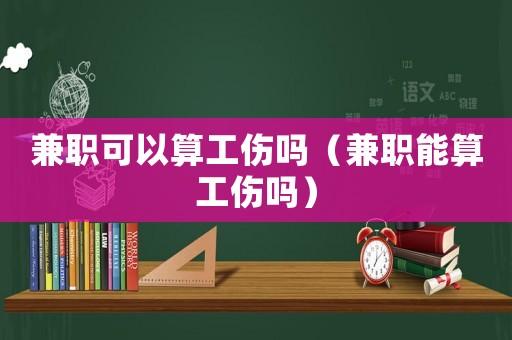 兼職可以算工傷嗎（兼職能算工傷嗎）