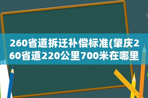 260省道拆遷補(bǔ)償標(biāo)準(zhǔn)(肇慶260省道220公里700米在哪里？)