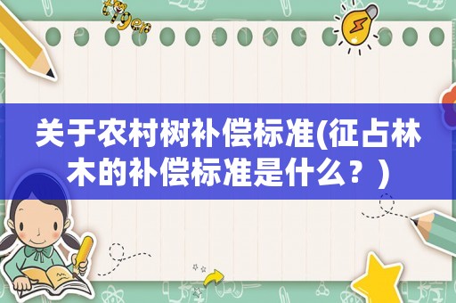 關(guān)于農(nóng)村樹補(bǔ)償標(biāo)準(zhǔn)(征占林木的補(bǔ)償標(biāo)準(zhǔn)是什么？)