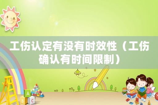 工傷認(rèn)定有沒有時(shí)效性（工傷確認(rèn)有時(shí)間限制）