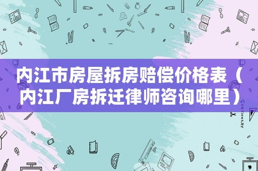 內(nèi)江市房屋拆房賠償價(jià)格表（內(nèi)江廠房拆遷律師咨詢哪里）