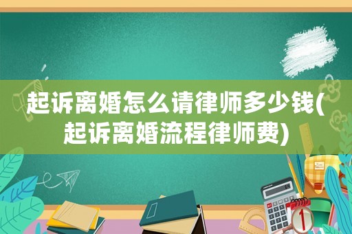 起訴離婚怎么請(qǐng)律師多少錢(起訴離婚流程律師費(fèi))