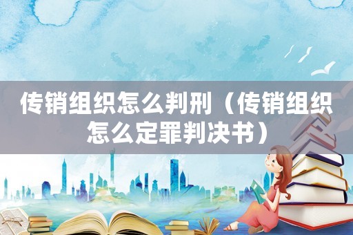 傳銷組織怎么判刑（傳銷組織怎么定罪判決書）