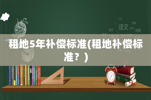 租地5年補償標準(租地補償標準？)