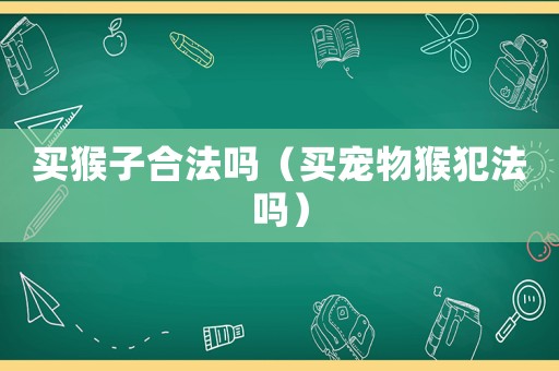 買猴子合法嗎（買寵物猴犯法嗎）