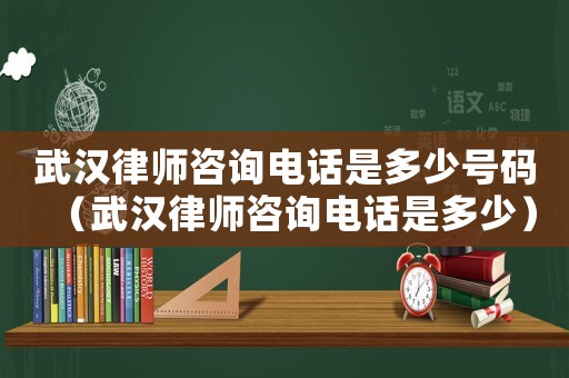 武漢律師咨詢電話是多少號(hào)碼（武漢律師咨詢電話是多少）