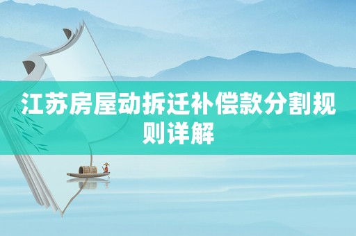 江蘇房屋動(dòng)拆遷補(bǔ)償款分割規(guī)則詳解