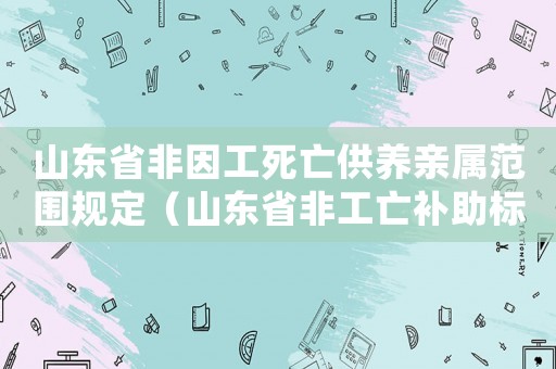 山東省非因工死亡供養(yǎng)親屬范圍規(guī)定（山東省非工亡補(bǔ)助標(biāo)準(zhǔn)2015）