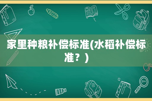 家里種糧補(bǔ)償標(biāo)準(zhǔn)(水稻補(bǔ)償標(biāo)準(zhǔn)？)