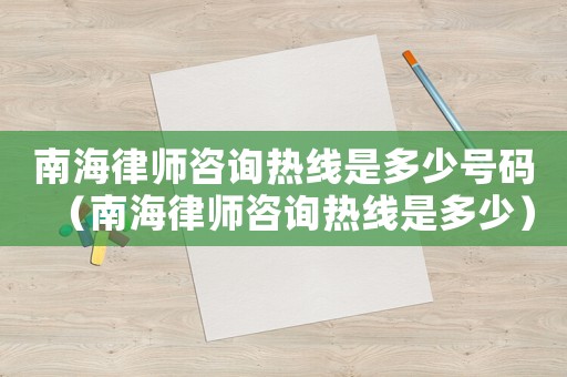 南海律師咨詢熱線是多少號碼（南海律師咨詢熱線是多少）