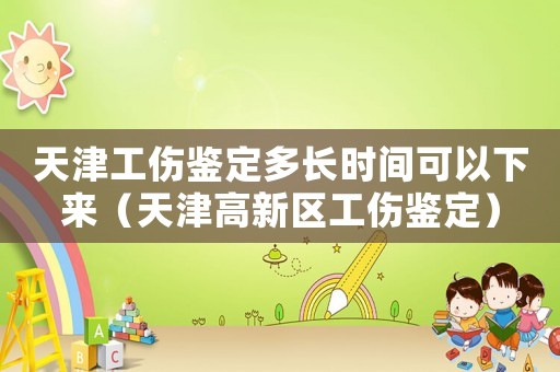 天津工傷鑒定多長(zhǎng)時(shí)間可以下來（天津高新區(qū)工傷鑒定）