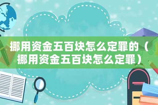 挪用資金五百塊怎么定罪的（挪用資金五百塊怎么定罪）
