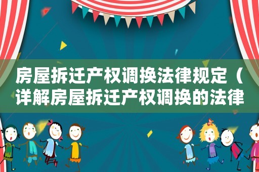 房屋拆遷產(chǎn)權(quán)調(diào)換法律規(guī)定（詳解房屋拆遷產(chǎn)權(quán)調(diào)換的法律程序）