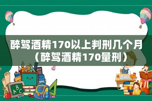 醉駕酒精170以上判刑幾個(gè)月（醉駕酒精170量刑）