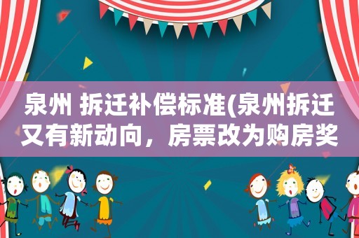 泉州 拆遷補(bǔ)償標(biāo)準(zhǔn)(泉州拆遷又有新動(dòng)向，房票改為購(gòu)房獎(jiǎng)勵(lì)金有什么不一樣？)