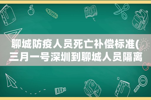 聊城防疫人員死亡補償標準(三月一號深圳到聊城人員隔離嗎？)