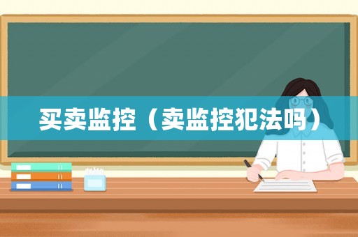 買賣監(jiān)控（賣監(jiān)控犯法嗎）