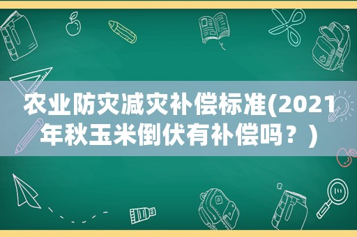 農(nóng)業(yè)防災(zāi)減災(zāi)補償標(biāo)準(zhǔn)(2021年秋玉米倒伏有補償嗎？)