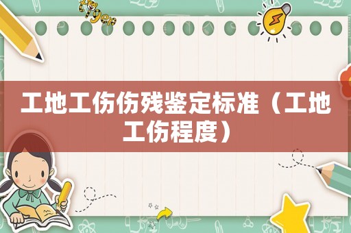 工地工傷傷殘鑒定標(biāo)準(zhǔn)（工地工傷程度）