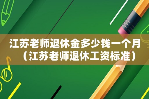 江蘇老師退休金多少錢一個(gè)月（江蘇老師退休工資標(biāo)準(zhǔn)）