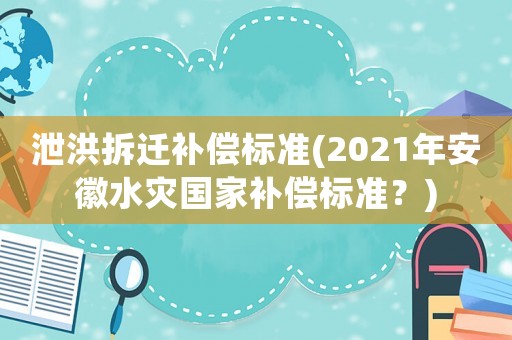 泄洪拆遷補(bǔ)償標(biāo)準(zhǔn)(2021年安徽水災(zāi)國家補(bǔ)償標(biāo)準(zhǔn)？)