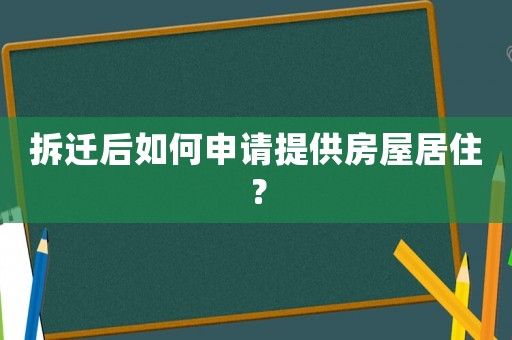 拆遷后如何申請(qǐng)?zhí)峁┓课菥幼。? title=