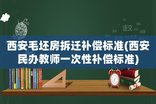 西安毛坯房拆遷補(bǔ)償標(biāo)準(zhǔn)(西安民辦教師一次性補(bǔ)償標(biāo)準(zhǔn))