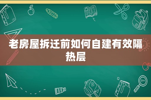 老房屋拆遷前如何自建有效隔熱層