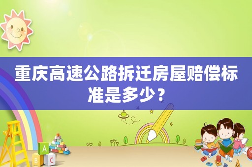 重慶高速公路拆遷房屋賠償標(biāo)準(zhǔn)是多少？