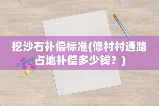挖沙石補償標(biāo)準(zhǔn)(修村村通路占地補償多少錢？)