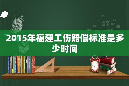 2015年福建工傷賠償標(biāo)準(zhǔn)是多少時(shí)間