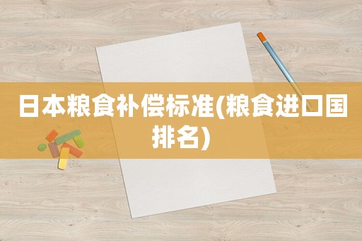 日本糧食補償標準(糧食進口國排名)