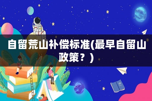 自留荒山補(bǔ)償標(biāo)準(zhǔn)(最早自留山政策？)