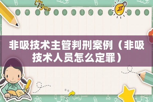 非吸技術(shù)主管判刑案例（非吸技術(shù)人員怎么定罪）