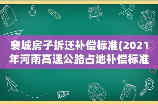 襄城房子拆遷補償標準(2021年河南高速公路占地補償標準？)