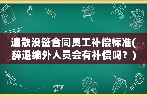 遣散沒簽合同員工補償標準(辭退編外人員會有補償嗎？)