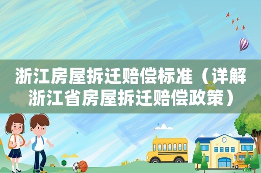 浙江房屋拆遷賠償標(biāo)準(zhǔn)（詳解浙江省房屋拆遷賠償政策）