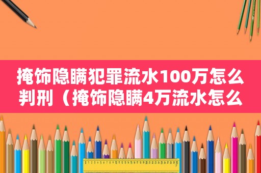 掩飾隱瞞犯罪流水100萬怎么判刑（掩飾隱瞞4萬流水怎么定罪）