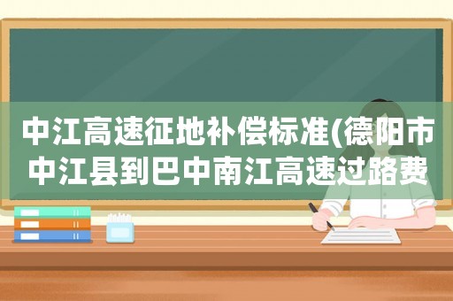 中江高速征地補償標準(德陽市中江縣到巴中南江高速過路費多少？)