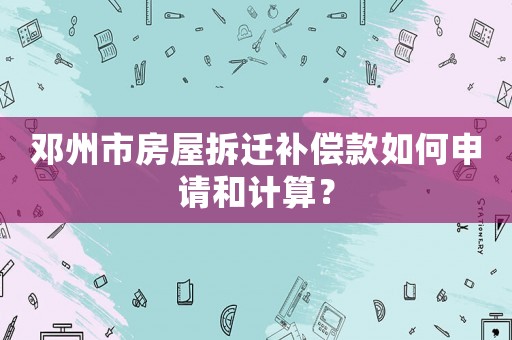 鄧州市房屋拆遷補(bǔ)償款如何申請(qǐng)和計(jì)算？