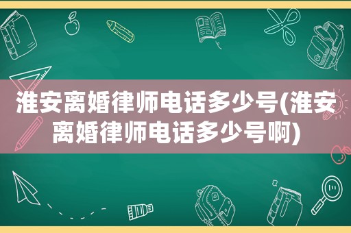 淮安離婚律師電話多少號(hào)(淮安離婚律師電話多少號(hào)啊)