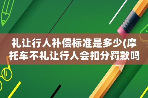 禮讓行人補(bǔ)償標(biāo)準(zhǔn)是多少(摩托車不禮讓行人會(huì)扣分罰款嗎？)